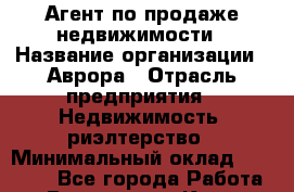 Агент по продаже недвижимости › Название организации ­ Аврора › Отрасль предприятия ­ Недвижимость, риэлтерство › Минимальный оклад ­ 30 000 - Все города Работа » Вакансии   . Крым,Бахчисарай